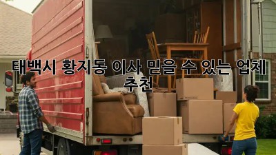 태백시 황지동 이사, 믿을 수 있는 업체 추천!