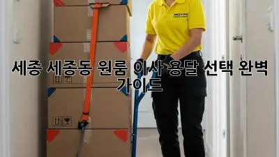 세종 세종동 원룸 이사, 용달 선택 완벽 가이드!