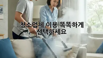 청소업체 이용, 똑똑하게 선택하세요!