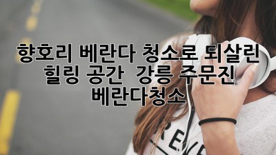 향호리 베란다, 청소로 되살린 힐링 공간 ✨ #강릉 #주문진 #베란다청소