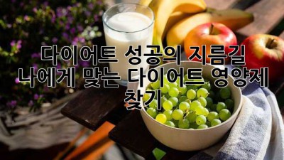 다이어트 성공의 지름길, 나에게 맞는 다이어트 영양제 찾기
