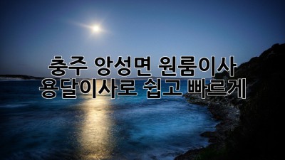 충주 앙성면 원룸이사, 용달이사로 쉽고 빠르게! 🚚💨